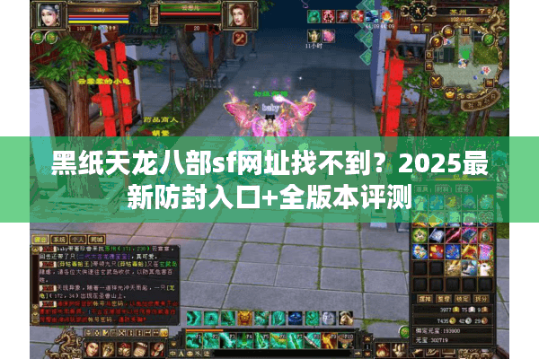黑纸天龙八部sf网址找不到？2025最新防封入口+全版本评测