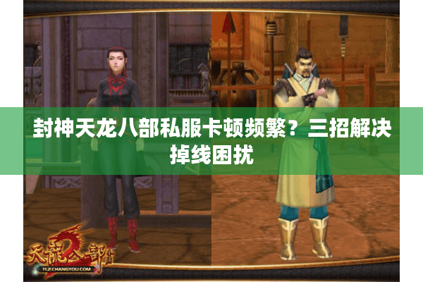 封神天龙八部私服卡顿频繁？三招解决掉线困扰