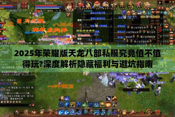 2025年荣耀版天龙八部私服究竟值不值得玩?深度解析隐藏福利与避坑指南