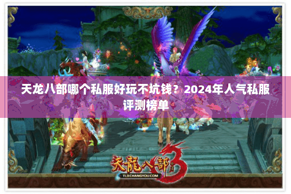 天龙八部哪个私服好玩不坑钱？2024年人气私服评测榜单