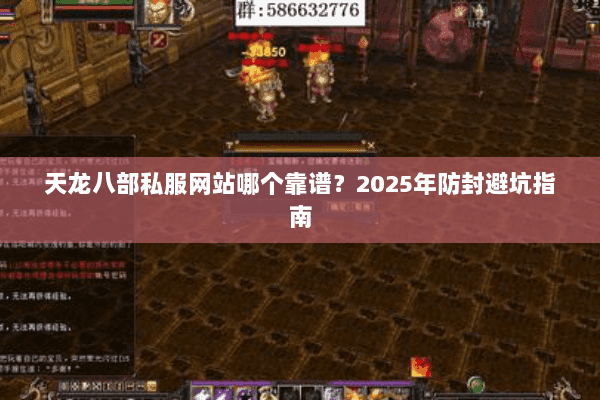 天龙八部私服网站哪个靠谱？2025年防封避坑指南