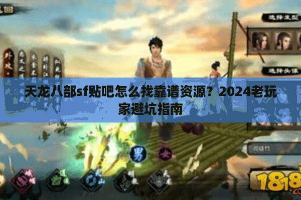 天龙八部sf贴吧怎么找靠谱资源？2024老玩家避坑指南