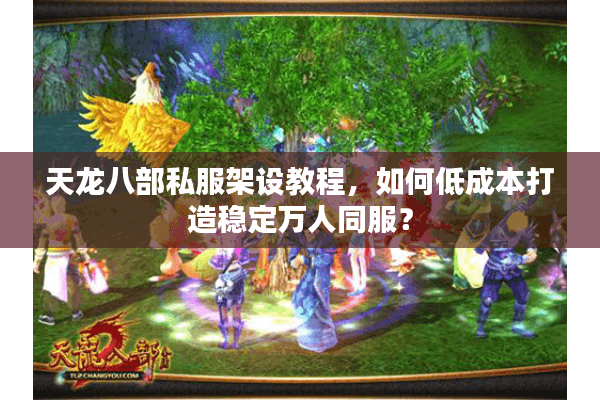 天龙八部私服架设教程，如何低成本打造稳定万人同服？
