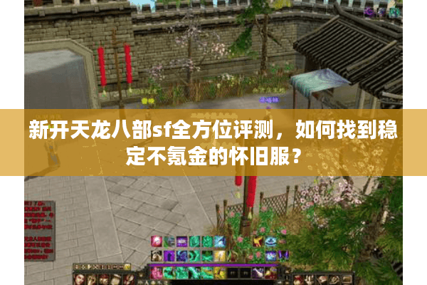 新开天龙八部sf全方位评测，如何找到稳定不氪金的怀旧服？