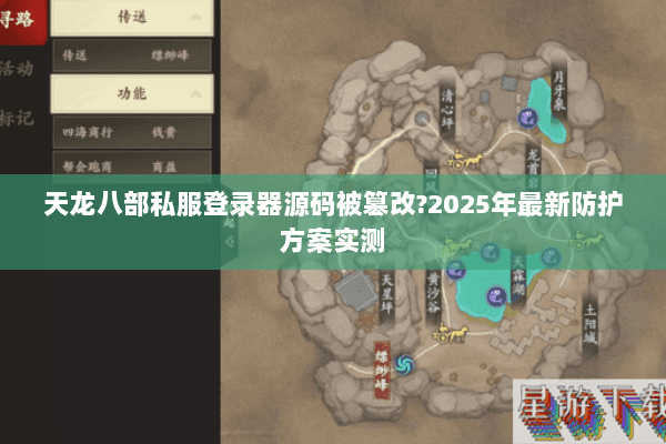 天龙八部私服登录器源码被篡改?2025年最新防护方案实测