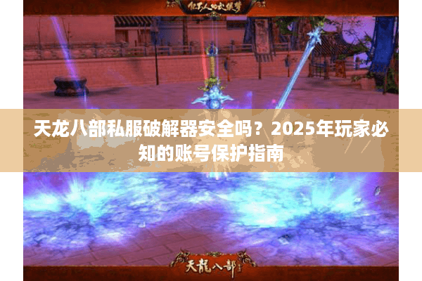 天龙八部私服破解器安全吗？2025年玩家必知的账号保护指南