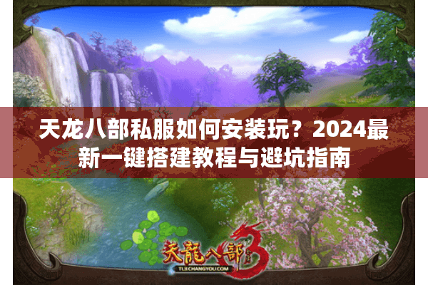 天龙八部私服如何安装玩？2024最新一键搭建教程与避坑指南