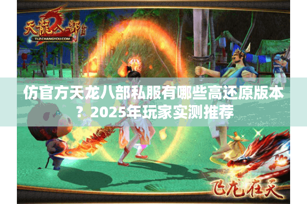 仿官方天龙八部私服有哪些高还原版本？2025年玩家实测推荐