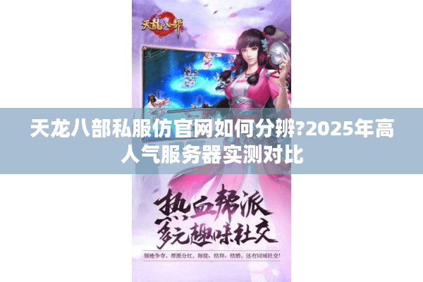 天龙八部私服仿官网如何分辨?2025年高人气服务器实测对比