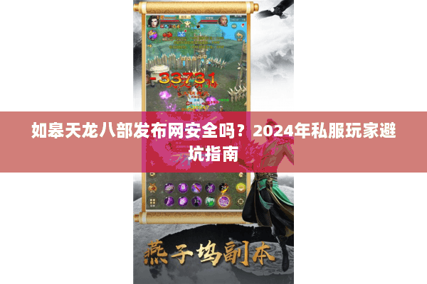 如皋天龙八部发布网安全吗？2024年私服玩家避坑指南