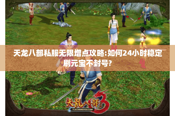 天龙八部私服无限增点攻略:如何24小时稳定刷元宝不封号?