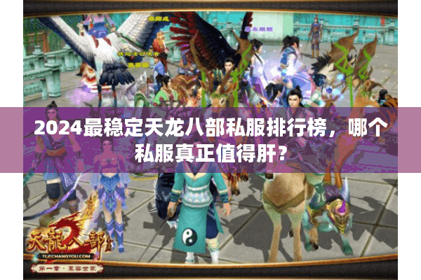 2024最稳定天龙八部私服排行榜，哪个私服真正值得肝？