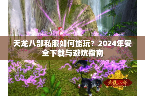 天龙八部私服如何能玩？2024年安全下载与避坑指南