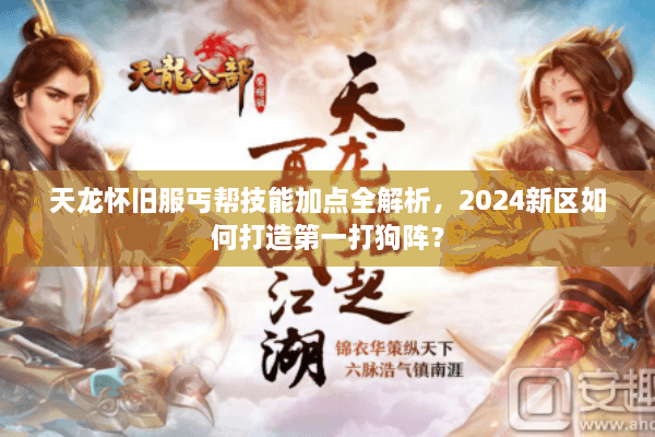 天龙怀旧服丐帮技能加点全解析，2024新区如何打造第一打狗阵？