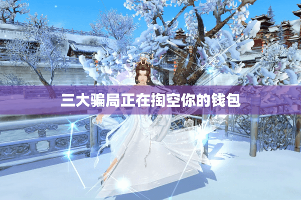 三大骗局正在掏空你的钱包