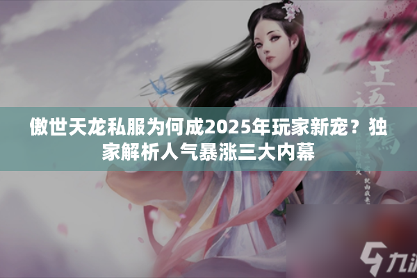 傲世天龙私服为何成2025年玩家新宠？独家解析人气暴涨三大内幕