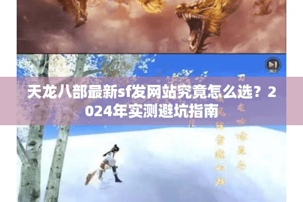 天龙八部最新sf发网站究竟怎么选？2024年实测避坑指南
