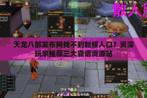 天龙八部发布网找不到新服入口？资深玩家推荐三大靠谱资源站