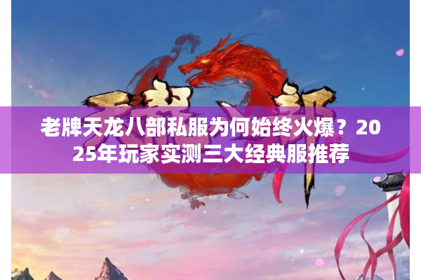 老牌天龙八部私服为何始终火爆？2025年玩家实测三大经典服推荐