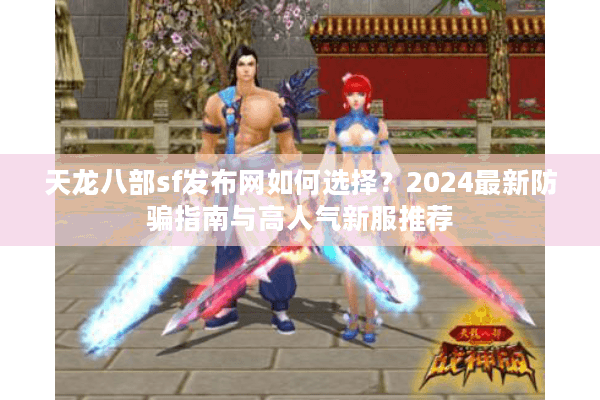 天龙八部sf发布网如何选择？2024最新防骗指南与高人气新服推荐