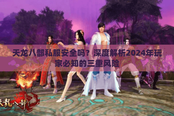 天龙八部私服安全吗？深度解析2024年玩家必知的三重风险