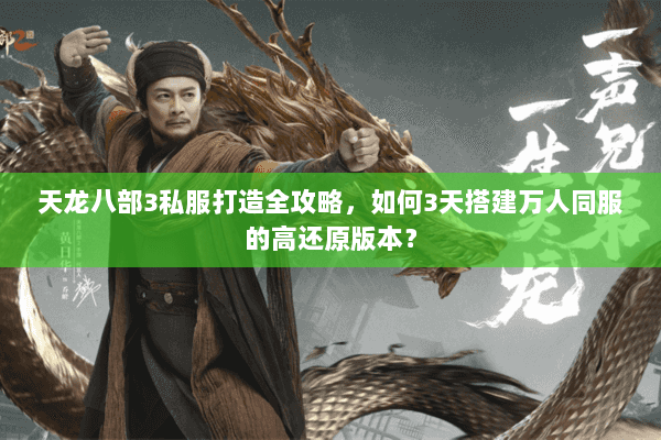 天龙八部3私服打造全攻略，如何3天搭建万人同服的高还原版本？