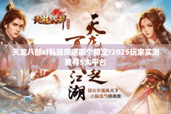 天龙八部sf私服频道哪个稳定?2025玩家实测推荐5大平台