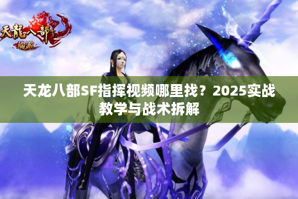 天龙八部SF指挥视频哪里找？2025实战教学与战术拆解