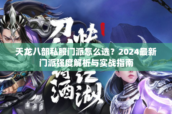 天龙八部私服门派怎么选？2024最新门派强度解析与实战指南
