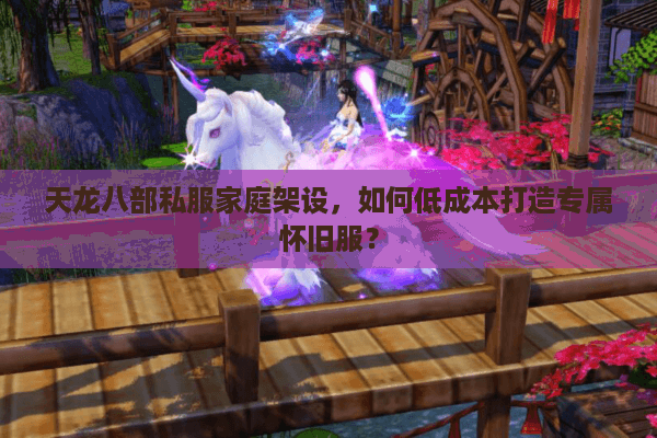 天龙八部私服家庭架设，如何低成本打造专属怀旧服？