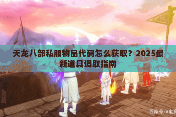 天龙八部私服物品代码怎么获取？2025最新道具调取指南