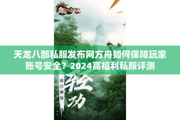 天龙八部私服发布网方舟如何保障玩家账号安全？2024高福利私服评测