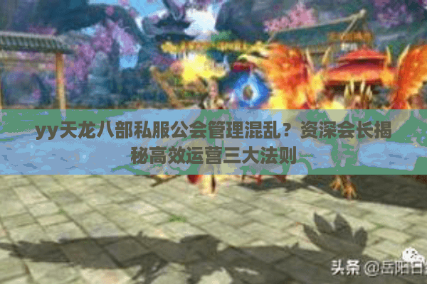 yy天龙八部私服公会管理混乱？资深会长揭秘高效运营三大法则