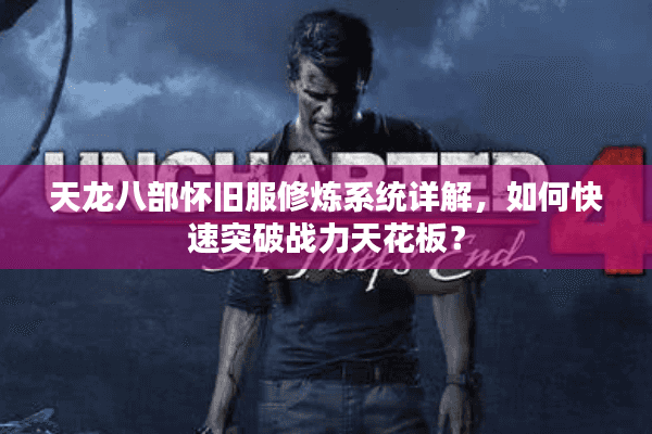天龙八部怀旧服修炼系统详解，如何快速突破战力天花板？