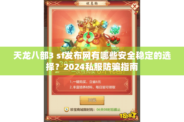 天龙八部3 sf发布网有哪些安全稳定的选择？2024私服防骗指南