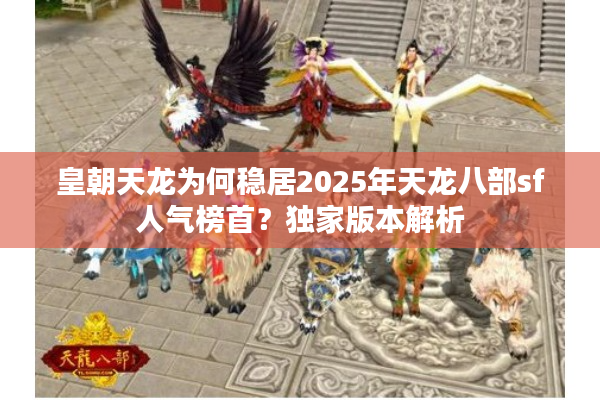 皇朝天龙为何稳居2025年天龙八部sf人气榜首？独家版本解析