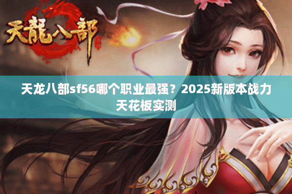 天龙八部sf56哪个职业最强？2025新版本战力天花板实测