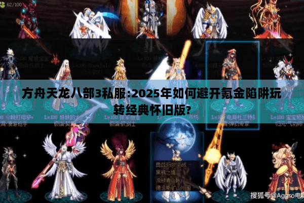 方舟天龙八部3私服:2025年如何避开氪金陷阱玩转经典怀旧版?