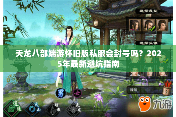 天龙八部端游怀旧版私服会封号吗？2025年最新避坑指南