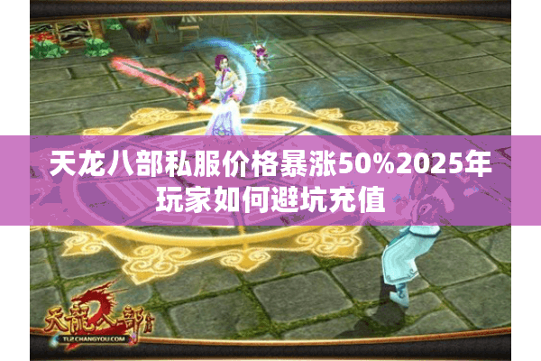天龙八部私服价格暴涨50%2025年玩家如何避坑充值
