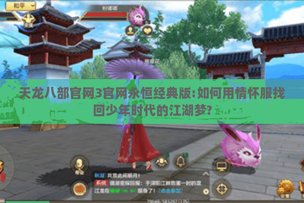 天龙八部官网3官网永恒经典版:如何用情怀服找回少年时代的江湖梦?