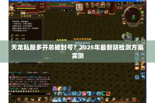 天龙私服多开总被封号？2025年最新防检测方案实测