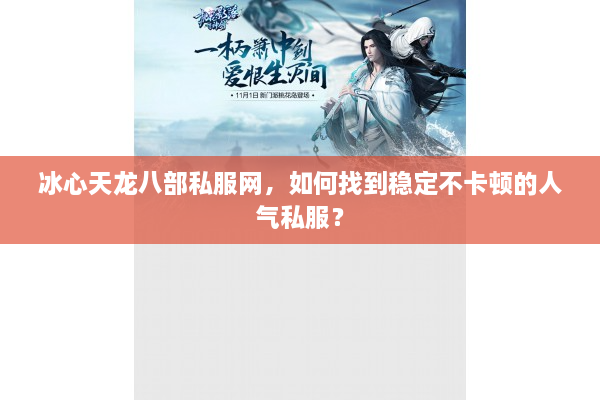冰心天龙八部私服网，如何找到稳定不卡顿的人气私服？