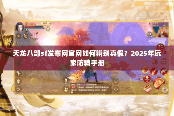 天龙八部sf发布网官网如何辨别真假？2025年玩家防骗手册