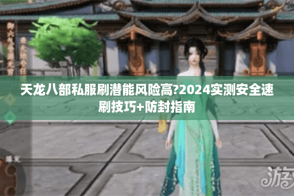 天龙八部私服刷潜能风险高?2024实测安全速刷技巧+防封指南
