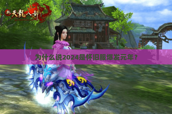 为什么说2024是怀旧服爆发元年？