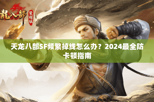 天龙八部SF频繁掉线怎么办？2024最全防卡顿指南
