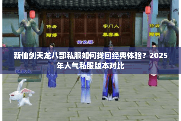 新仙剑天龙八部私服如何找回经典体验？2025年人气私服版本对比