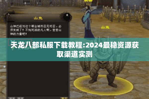 天龙八部私服下载教程:2024最稳资源获取渠道实测