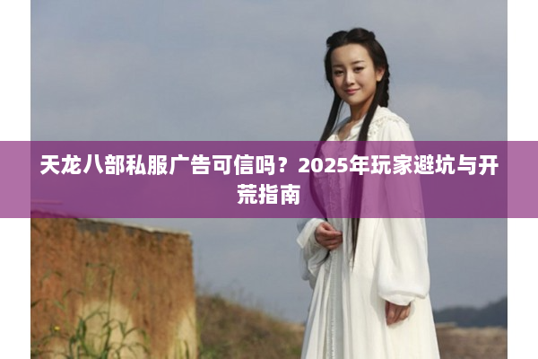 天龙八部私服广告可信吗？2025年玩家避坑与开荒指南